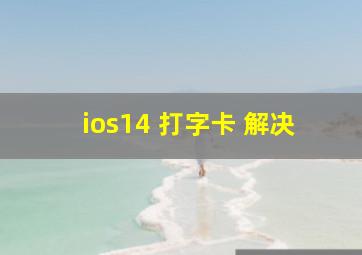 ios14 打字卡 解决